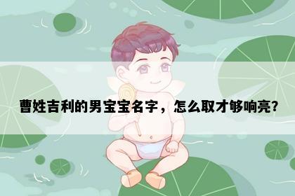 曹姓吉利的男宝宝名字，怎么取才够响亮？