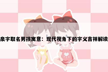 泉字取名男孩寓意：现代视角下的字义吉祥解读