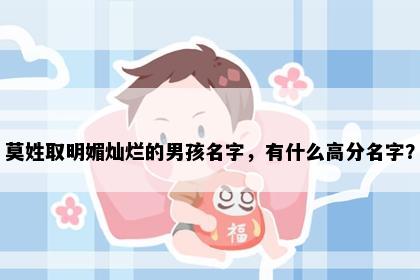 莫姓取明媚灿烂的男孩名字，有什么高分名字？