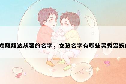 伍姓取豁达从容的名字，女孩名字有哪些灵秀温婉的？