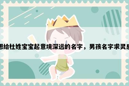 想给杜姓宝宝起意境深远的名字，男孩名字求灵感