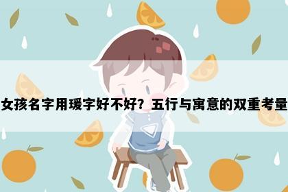 女孩名字用瑗字好不好？五行与寓意的双重考量