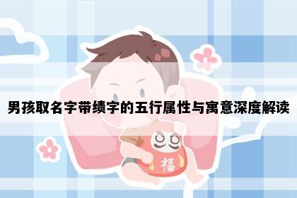 男孩取名字带绩字的五行属性与寓意深度解读