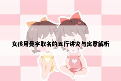 女孩用曼字取名的五行讲究与寓意解析