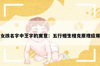 女孩名字中芝字的寓意：五行相生相克原理应用