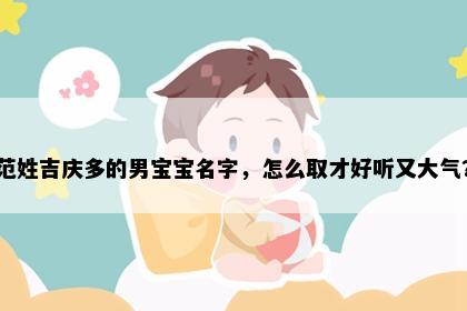 范姓吉庆多的男宝宝名字，怎么取才好听又大气？