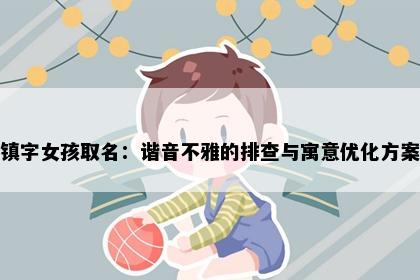 镇字女孩取名：谐音不雅的排查与寓意优化方案