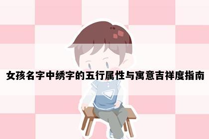 女孩名字中绣字的五行属性与寓意吉祥度指南