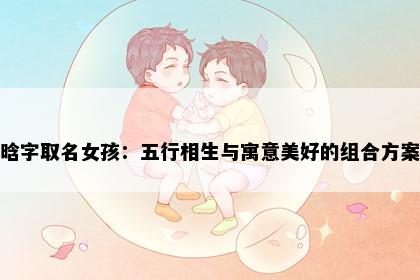 晗字取名女孩：五行相生与寓意美好的组合方案