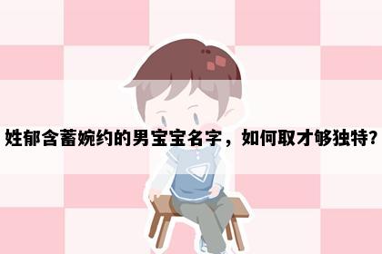 姓郁含蓄婉约的男宝宝名字，如何取才够独特？