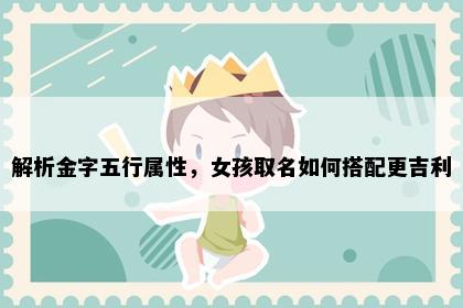 解析金字五行属性，女孩取名如何搭配更吉利