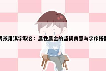 男孩用淇字取名：属性属金的坚韧寓意与字序搭配