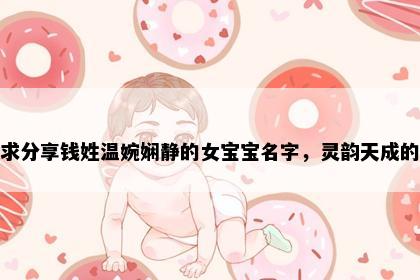 求分享钱姓温婉娴静的女宝宝名字，灵韵天成的