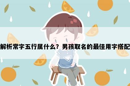 解析常字五行属什么？男孩取名的最佳用字搭配