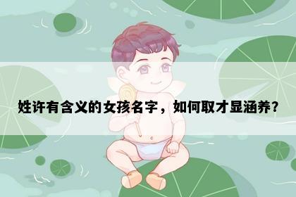 姓许有含义的女孩名字，如何取才显涵养？
