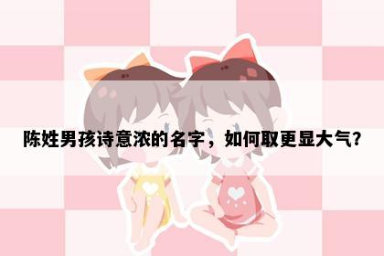 陈姓男孩诗意浓的名字，如何取更显大气？