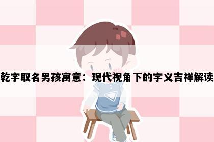 乾字取名男孩寓意：现代视角下的字义吉祥解读