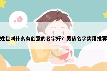 姓包叫什么有创意的名字好？男孩名字实用推荐