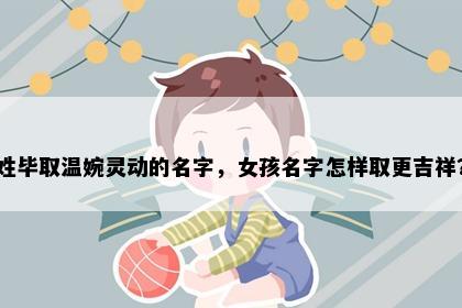 姓毕取温婉灵动的名字，女孩名字怎样取更吉祥？