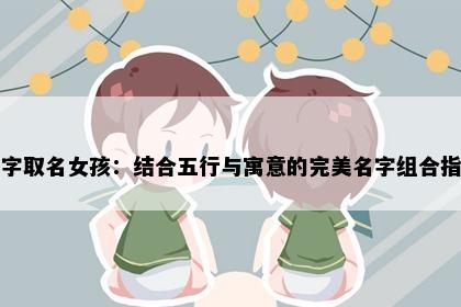 曼字取名女孩：结合五行与寓意的完美名字组合指南