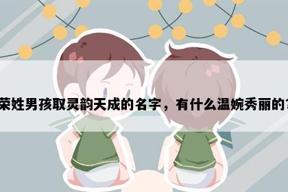荣姓男孩取灵韵天成的名字，有什么温婉秀丽的？