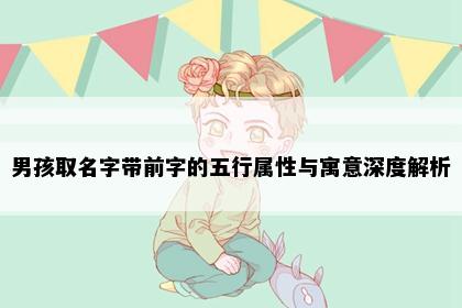 男孩取名字带前字的五行属性与寓意深度解析
