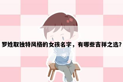 罗姓取独特风格的女孩名字，有哪些吉祥之选？