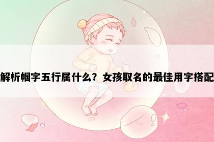 解析帼字五行属什么？女孩取名的最佳用字搭配