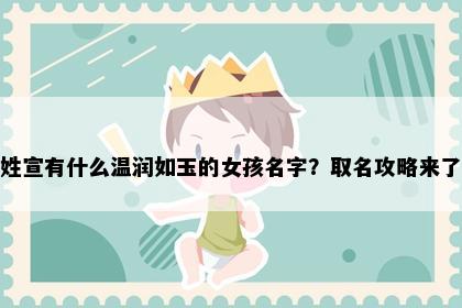 姓宣有什么温润如玉的女孩名字？取名攻略来了