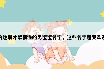 柏姓取才华横溢的男宝宝名字，这些名字超受欢迎