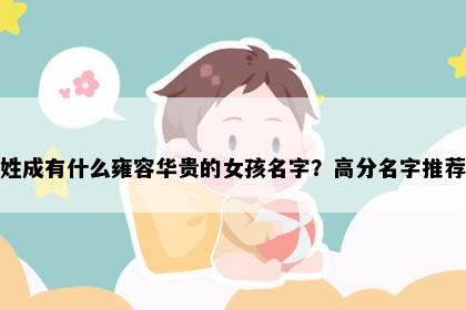 姓成有什么雍容华贵的女孩名字？高分名字推荐