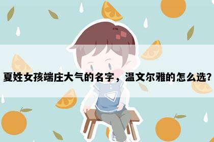 夏姓女孩端庄大气的名字，温文尔雅的怎么选？