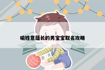 喻姓意蕴长的男宝宝取名攻略
