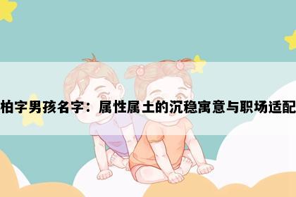 柏字男孩名字：属性属土的沉稳寓意与职场适配