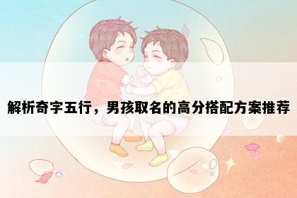 解析奇字五行，男孩取名的高分搭配方案推荐