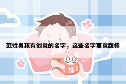 范姓男孩有创意的名字，这些名字寓意超棒