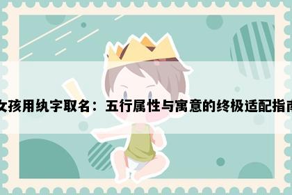 女孩用纨字取名：五行属性与寓意的终极适配指南