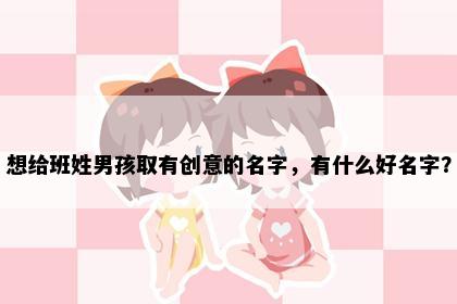 想给班姓男孩取有创意的名字，有什么好名字？
