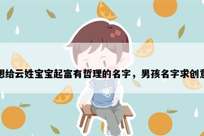 想给云姓宝宝起富有哲理的名字，男孩名字求创意