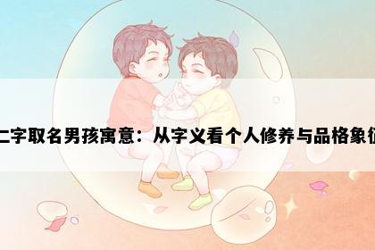 仁字取名男孩寓意：从字义看个人修养与品格象征