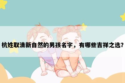 杭姓取清新自然的男孩名字，有哪些吉祥之选？