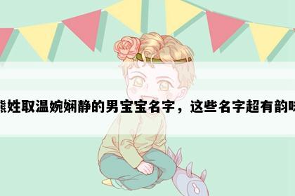 熊姓取温婉娴静的男宝宝名字，这些名字超有韵味