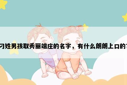 刁姓男孩取秀丽端庄的名字，有什么朗朗上口的？