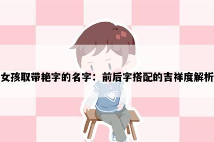 女孩取带艳字的名字：前后字搭配的吉祥度解析
