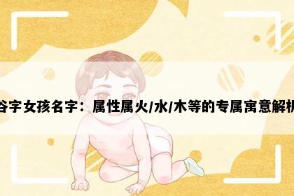 谷字女孩名字：属性属火/水/木等的专属寓意解析