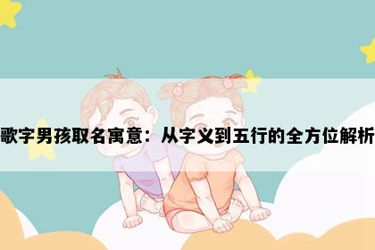 歌字男孩取名寓意：从字义到五行的全方位解析