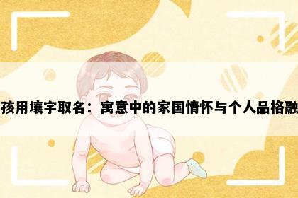 男孩用壤字取名：寓意中的家国情怀与个人品格融合