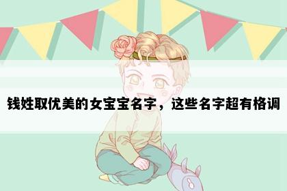 钱姓取优美的女宝宝名字，这些名字超有格调