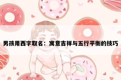 男孩用西字取名：寓意吉祥与五行平衡的技巧