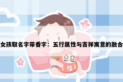 女孩取名字带香字：五行属性与吉祥寓意的融合